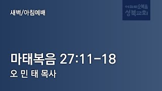 [ 마태복음 27:11-18｜예수님의 십자가 죽음 ] 2025.01.27(월) 새벽/아침 예배 (순)성북교회 오민태 목사