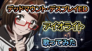 【デッドマウント・デスプレイED】歌ってみた『アイオライト / 水瀬いのり』