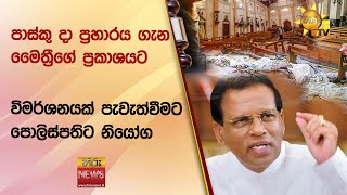 පාස්කු දා ප්‍රහාරය ගැන මෛත්‍රීගේ ප්‍රකාශයට විමර්ශනයක් පැවැත්වීමට පොලිස්පතිට නියෝග - Hiru News