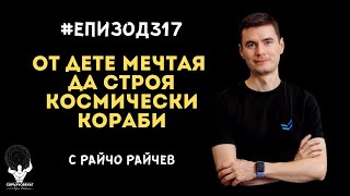 Еп317 | Райчо Райчев: Искам да строя космически кораби откакто имам съзнателна памет