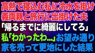 【スカッとする話】高熱で寝込む私に冷水を掛け義両親と旅行に出掛けた夫「帰るまでに綺麗にしてろよｗ」私「わかったわ…」→お望み通り家を売って綺麗さっぱり更地にした結果