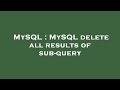 MySQL : MySQL delete all results of sub-query