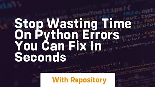 stop wasting time on python errors you can fix in seconds