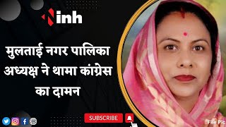 Multai नगर पालिका अध्यक्ष ने छोड़ा BJP | सहयोगियों के साथ थामा Congress का दामन