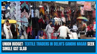 Union Budget: Textile traders in Delhi's Gandhi Nagar seek single GST slab