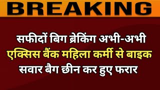 सफीदों बिग ब्रेकिंग अभी-अभी एक्सिस बैंक महिला कर्मी से बाइक सवार बैग छीन कर हुए फरार