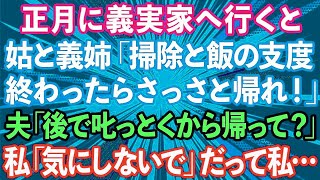 【スカッとする話】正月に義実家へ挨拶に行くと。姑と義姉「掃除と飯の支度終わったらさっさと帰れ！」夫「悪いな、後で叱っとくから帰って？」私「気にしないでね」→結