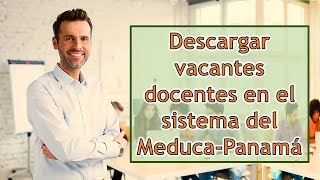 ¿Cómo Descargar Vacantes y Resolver Dudas del Sistema en Línea de MEDUCA?