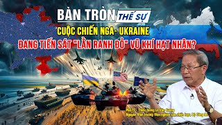 Bàn tròn thế sự: Cuộc chiến NGA - UKRAINE đang tiến sát "lằn ranh đỏ" VŨ KHÍ HẠT NHÂN?