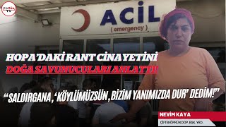 Hopa'daki rant cinayetinin perde arkasını doğa savunucusu anlattı: \