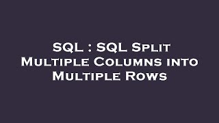 SQL : SQL Split Multiple Columns into Multiple Rows