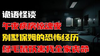 【詭語怪談】绿毛鼠妖害我全家丧命丨午夜病房惊魂夜丨别墅保姆的恐怖经历丨奇闻异事丨民间故事丨恐怖故事丨鬼怪故事丨灵异事件丨睡前故事丨