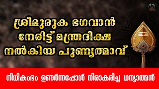 ശ്രീമുരുകൻ നേരിട്ട് മന്ത്രദീക്ഷ നൽകിയ പുണ്യാത്മാവ് l നിധികുംഭം നിരാകരിച്ച ധന്യാത്മൻ l