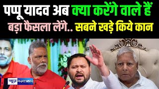 Pappu Yadav अब क्या करेंगे वाले हैं बड़ा फैसला लेंगे.. सबने खड़े किये कान | Bihar News | News4Nation