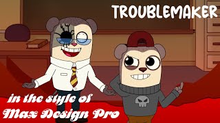 TROUBLEMAKER in the style of MAX DESIGN PRO V.2.7.5 FULL MOD UPDATE!