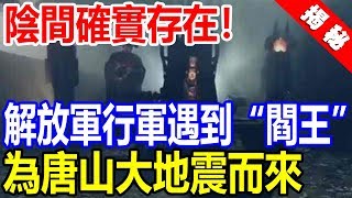 陰間確實存在！解放軍行軍偶遇“閻王”巡視，打聽得知是為唐山地震而來！