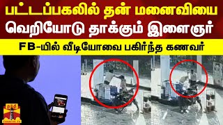 பட்டப்பகலில் தன் மனைவியை வெறியோடு தாக்கும் இளைஞர் - FB-யில் வீடியோவை பகிர்ந்த கணவர் | Husband Wife