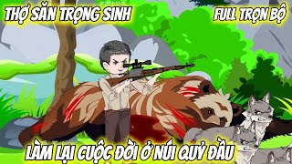 Full Trọn Bộ | Thợ Săn Trọng Sinh, Làm Lại Cuộc Đời Ở Núi Quỷ Đầu| Vietsub Tái Sinh
