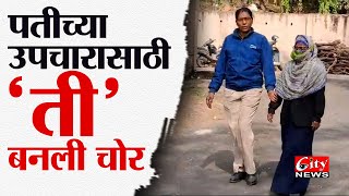 पतीच्या उपचारासाठी 'ती' बनली चोर #citynews_amravati