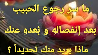 ما سر رجوع الحبيب بعد إنفصاله و بعده عنك 💫😇يا ترى ماذا يريد منك تحديداً 💫🤗