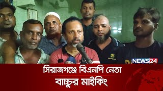 সিরাজগঞ্জে ভাঙচুর ও সহিংসতা না করতে মসজিদে মসজিদে বিএনপি নেতার মাইকিং | News24