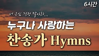 [6시간] 누구나 사랑하는 찬송가 모음 15 HYMNS🙏🏻| 중간광고 없음 | 너 근심 걱정 말아라 | 찬송가 연속 듣기