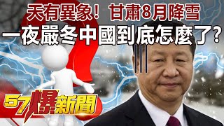 天有異象！甘肅8月降雪 一夜嚴冬 中國到底怎麼了？-徐俊相《57爆新聞》精選篇 網路獨播版