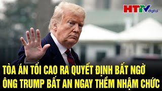 Điểm nóng quốc tế: Tòa án tối cao ra quyết định bất ngờ, ông Trump bất an ngay thềm nhậm chức