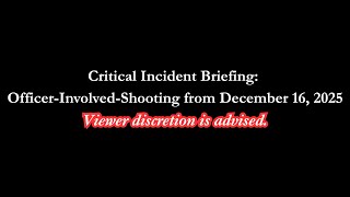 Critical Incident Briefing: Officer-Involved-Shooting from December 16, 2025