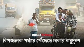 বিপজ্জনক পর্যায়ে পৌঁছেছে ঢাকার বায়ু দূষণ| Dhaka Tribune