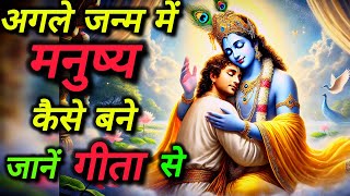 अगले जन्म में मनुष्य कैसे बने, जानें गीता से | punar janam #krishnavani