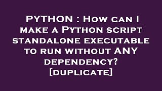 PYTHON : How can I make a Python script standalone executable to run without ANY dependency?
