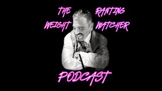 The Ranting Weight Watcher Episode 104 08/17/2022