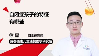 自闭症孩子的特征有哪些 徐磊 成都西南儿童医院