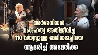 അര്‍മേനിയന്‍ വംശഹത്യ അതിജീവിച്ച 110 വയസ്സുള്ള മേരിയമ്മച്ചിയെ ആദരിച്ച് അമേരിക്ക | Armenian Genocide