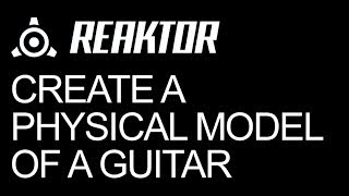 NI Reaktor - Create a Physical Model of a Guitar - How to Tutorial
