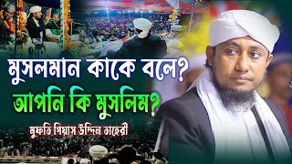 মুসলমান কাকে বলে ? আপনি কি মুসলিম ? পীর মুফতি গিয়াস উদ্দিন তাহেরী | mufti giasuddin taheri waz