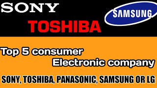 Top 5 consumer Electronics company/sony, Toshiba, samsung, Panasonic, or LG