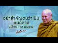 อย่าสำคัญตนว่าเป็นคนฉลาด หลวงพ่อปัญญานันทภิกขุ วัดชลประทานรังสฤษดิ์ พระอารามหลวง