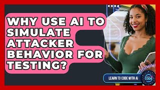 Why Use AI To Simulate Attacker Behavior For Testing? - Learning To Code With AI