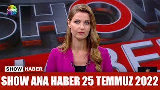 Show Ana Haber 25 Temmuz 2022