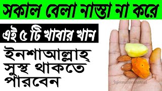 সকালের নাস্তা না করে এই ৫ টি খাবার খান! ইনশাআল্লাহ্ সুস্থ থাকতে পারবেন!