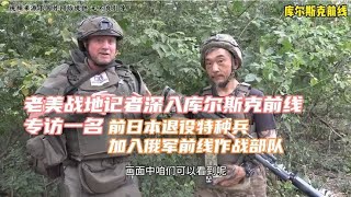 库尔斯克前线老美战地记者深入战场专访加入俄军前日本退役特种兵