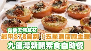 【UFood自助餐】最平$78食到！五星酒店廚主理 九龍灣新開素食自助餐