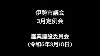 伊勢市議会3月定例会産業建設委員会（令和5年3月10日）