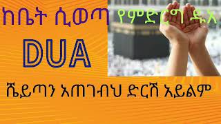 dua ,ከቤት ሲወጣ የምባል ዱአ