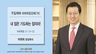 [20190901 그안에진리교회 주일예배] 마태복음 강해(76) 내 집은 기도하는 집이라! _ 마21:12-22 _ 이태희 목사