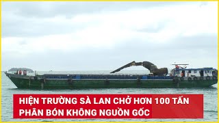 Hiện trường sà lan chở hơn 100 tấn phân bón không nguồn gốc | Báo Lao Động