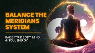 Balance The Meridians System - Get Total Yin-Yang Stability | Raise Your Body, Mind, And Soul Energy