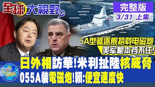 日外相訪華!米利扯陸核威脅｜055A裝電磁炮!賴:便宜速度快｜【全球大視野 上】20230331完整版 @全球大視野Global_Vision